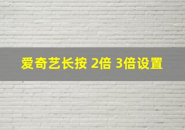 爱奇艺长按 2倍 3倍设置